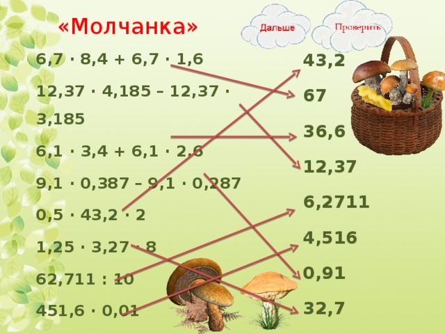 «Молчанка» 6,7 ∙ 8,4 + 6,7 ∙ 1,6 12,37 ∙ 4,185 – 12,37 ∙ 3,185 6,1 ∙ 3,4 + 6,1 ∙ 2,6 9,1 ∙ 0,387 – 9,1 ∙ 0,287 0,5 ∙ 43,2 ∙ 2 1,25 ∙ 3,27 ∙ 8 62,711 : 10 451,6 ∙ 0,01 43,2 67 36,6 12,37 6,2711 4,516 0,91 32,7  