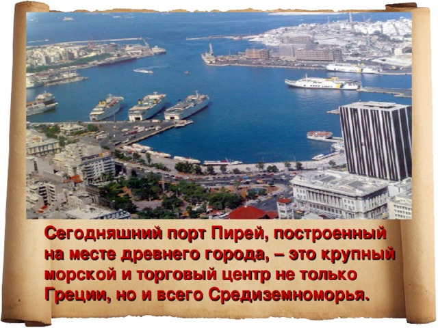 Сегодняшний порт Пирей, построенный на месте древнего города, – это крупный морской и торговый центр не только Греции, но и всего Средиземноморья. 