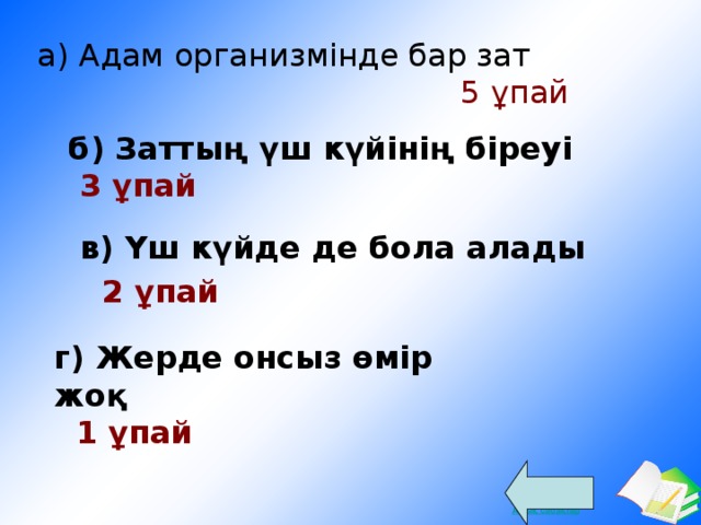 а) Адам организмінде бар зат 5 ұпай б) Заттың үш күйінің біреуі  3 ұпай в) Үш күйде де бола алады  2 ұпай г) Жерде онсыз өмір жоқ  1 ұпай 