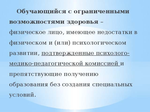  Обучающийся с ограниченными возможностями здоровья – физическое лицо, имеющее недостатки в физическом и (или) психологическом развитии, подтвержденные психолого-медико-педагогической комиссией и препятствующие получению образования без создания специальных условий. 