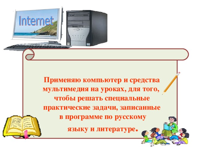 Применяю компьютер и средства  мультимедия на уроках, для того, чтобы решать специальные практические задачи, записанные  в программе по русскому  языку и литературе .