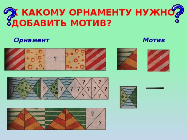 К КАКОМУ ОРНАМЕНТУ НУЖНО ДОБАВИТЬ МОТИВ? Орнамент Мотив