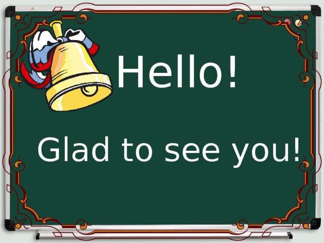 Hello!   Glad to see you! 