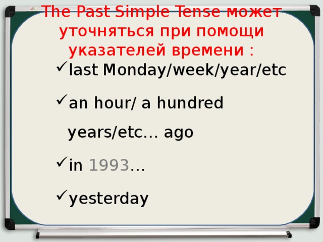 The Past Simple Tense может уточняться  при помощи указателей времени : last Monday/week/year/etc an hour/ a hundred years/etc… ago in 1993 … yesterday 