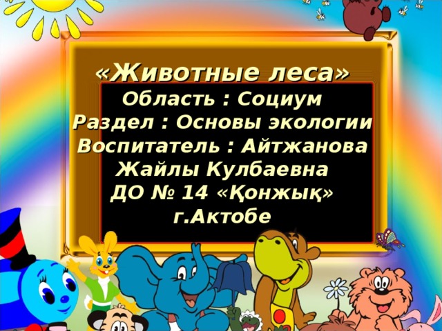 «Животные леса»  Область : Социум  Раздел : Основы экологии  Воспитатель : Айтжанова Жайлы Кулбаевна  ДО № 14 «Қонжық»  г.Актобе 