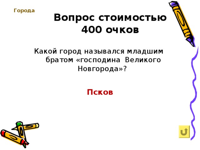 Города Вопрос стоимостью  400 очков Какой город назывался младшим братом «господина Великого Новгорода»? Псков 