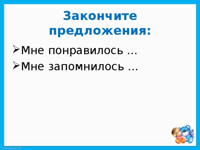  Закончите предложения:   Мне понравилось … Мне запомнилось … 