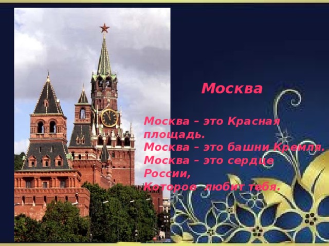 Москва  Москва – это Красная площадь. Москва – это башни Кремля. Москва – это сердце России, Которое любит тебя.