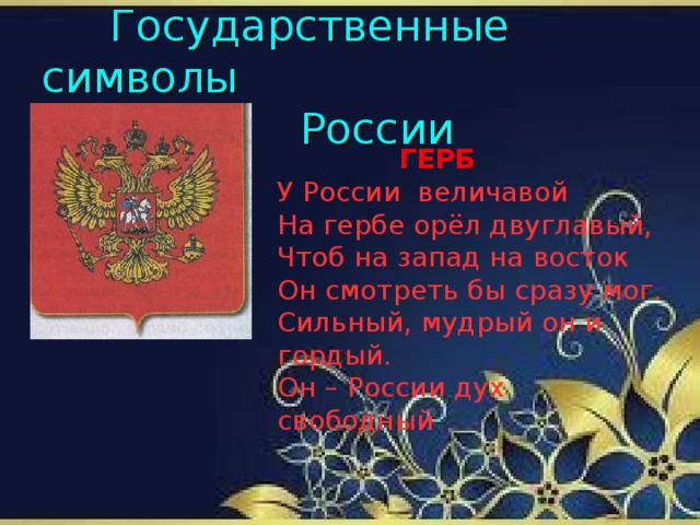 Государственные символы  России     ГЕРБ У России величавой На гербе орёл двуглавый, Чтоб на запад на восток Он смотреть бы сразу мог. Сильный, мудрый он и гордый. Он – России дух свободный