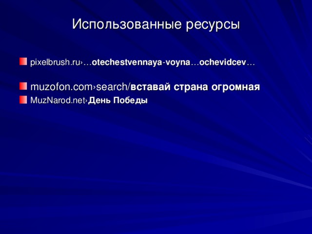 Использованные ресурсы pixelbrush.ru›… otechestvennaya - voyna … ochevidcev …  muzofon.com›search/ вставай  страна  огромная  MuzNarod.net› День  Победы   