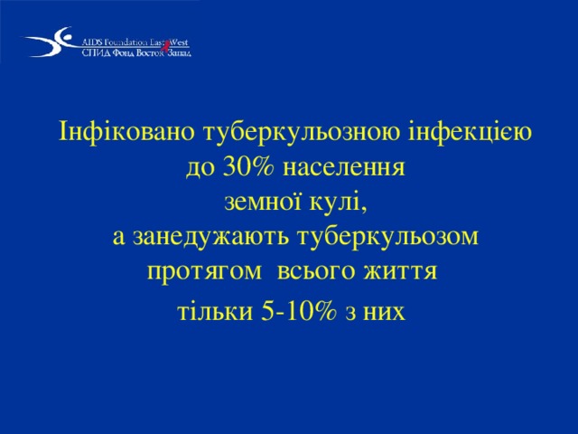 Інфіковано туберкульозною інфекцією до 30% населення  земної кулі,  а занедужають туберкульозом протягом всього життя  тільки 5-10% з них  