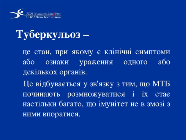 Туберкульоз –  це стан, при якому є клінічні симптоми або ознаки ураження одного або декількох органів.  Це відбувається у зв'язку з тим, що МТБ починають розмножуватися і їх стає настільки багато, що імунітет не в змозі з ними впоратися. 