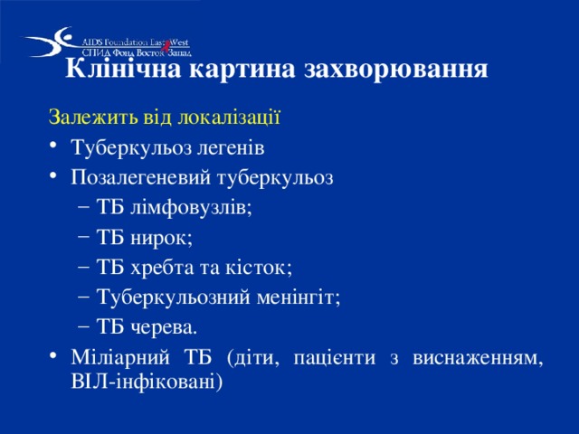 Клінічна картина захворювання  Залежить від локалізації  Туберкульоз легенів Позалегеневий туберкульоз ТБ лімфовузлів; ТБ нирок; ТБ хребта та кісток; Туберкульозний менінгіт; ТБ черева. ТБ лімфовузлів; ТБ нирок; ТБ хребта та кісток; Туберкульозний менінгіт; ТБ черева. Міліарний ТБ (діти, пацієнти з виснаженням, ВІЛ-інфіковані) 