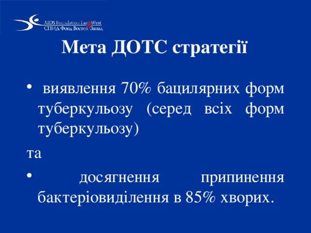 Мета ДОТС стратегії  виявлення 70% бацилярних форм туберкульозу (серед всіх форм туберкульозу) та  досягнення припинення бактеріовиділення в 85% хворих. 