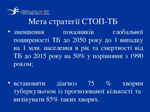 Мета стратегії СТОП-ТБ  зменшення показників глобальної поширеності ТБ до 2050 року до 1 випадку на 1 млн. населення в рік та смертності від ТБ до 2015 року на 50% у порівнянні з 1990 роком;  встановити діагноз 75 % хворим туберкульозом із прогнозованої кількості та вилікувати 85% таких хворих. 