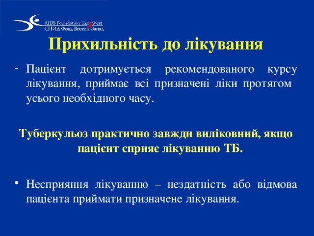 Прихильність до лікування Пацієнт дотримується рекомендованого курсу лікування, приймає всі призначені ліки протягом усього необхідного часу.  Туберкульоз практично завжди виліковний, якщо пацієнт сприяє лікуванню ТБ.   Несприяння лікуванню – нездатність або відмова пацієнта приймати призначене лікування. 