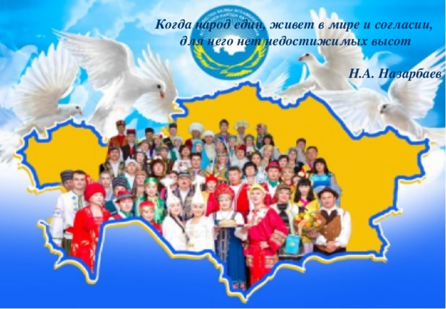 Когда народ един, живет в мире и согласии, для него нет недостижимых высот  Н.А. Назарбаев 