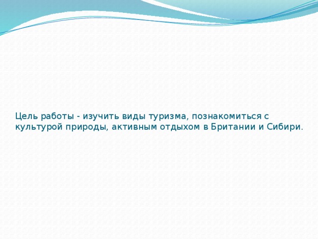 Цель работы - изучить виды туризма, познакомиться с культурой природы, активным отдыхом в Британии и Сибири.   