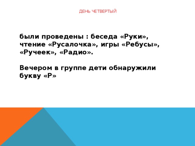 День четвертый    были проведены : беседа «Руки», чтение «Русалочка», игры «Ребусы», «Ручеек», «Радио».   Вечером в группе дети обнаружили букву «Р»  