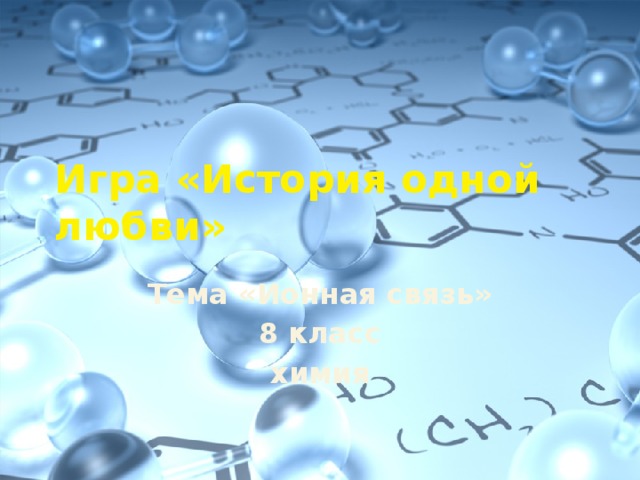 Игра «История одной любви» Тема «Ионная связь» 8 класс химия