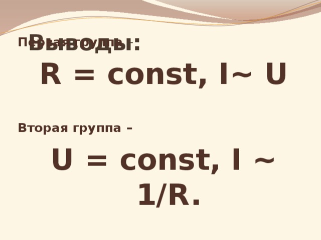 Выводы: Первая группа – R = const, I~ U   Вторая группа – U = const, I ~ 1/R.