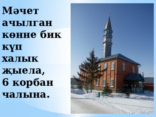 Мәчет ачылган көнне бик күп халык җыела,  6 корбан чалына.   