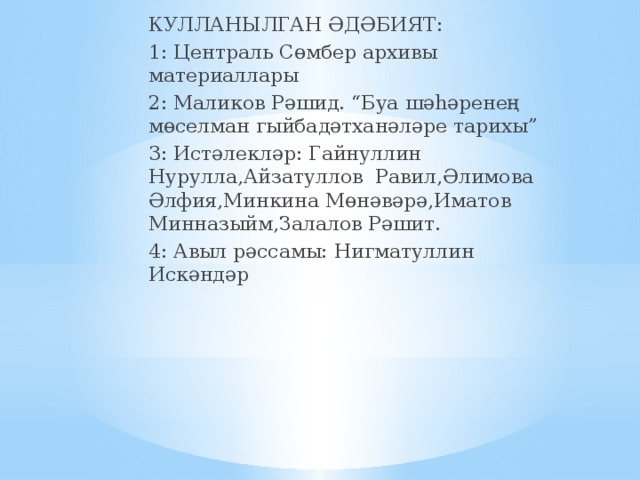 КУЛЛАНЫЛГАН ӘДӘБИЯТ: 1: Централь Сөмбер архивы материаллары 2: Маликов Рәшид. “Буа шәһәренең мөселман гыйбадәтханәләре тарихы” 3: Истәлекләр: Гайнуллин Нурулла,Айзатуллов Равил,Әлимова Әлфия,Минкина Мөнәвәрә,Иматов Минназыйм,Залалов Рәшит. 4: Авыл рәссамы: Нигматуллин Искәндәр 