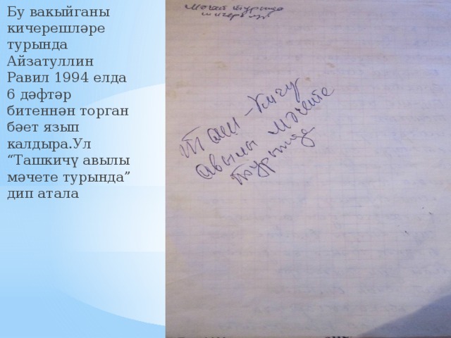 Бу вакыйганы кичерешләре турында Айзатуллин Равил 1994 елда 6 дәфтәр битеннән торган бәет язып калдыра.Ул “Ташкичү авылы мәчете турында” дип атала 
