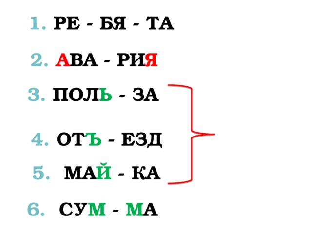  1. РЕ - БЯ - ТА  2.  А ВА - РИ Я  3. ПОЛ Ь - ЗА  4. ОТ Ъ - ЕЗД  5. МА Й - КА 6. СУ М - М А 