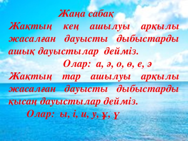  Жаңа сабақ Жақтың кең ашылуы арқылы жасалған дауысты дыбыстарды ашық дауыстылар дейміз.  Олар: а, ә, о, ө, е, э Жақтың тар ашылуы арқылы жасалған дауысты дыбыстарды қысаң дауыстылар дейміз.  Олар: ы, і, и, у, ұ, ү  