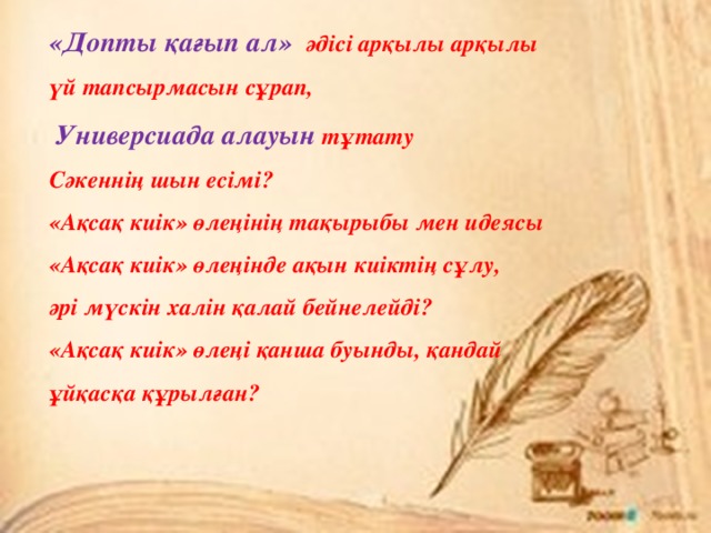 «Допты қағып ал» әдісі арқылы арқылы үй тапсырмасын сұрап,  Универсиада алауын тұтату Сәкеннің шын есімі? «Ақсақ киік» өлеңінің тақырыбы мен идеясы «Ақсақ киік» өлеңінде ақын киіктің сұлу, әрі мүскін халін қалай бейнелейді? «Ақсақ киік» өлеңі қанша буынды, қандай ұйқасқа құрылған? 