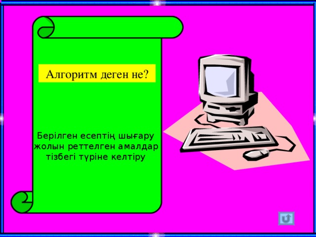 Алгоритм деген не? Берілген есептің шығару жолын реттелген амалдар тізбегі түріне келтіру 