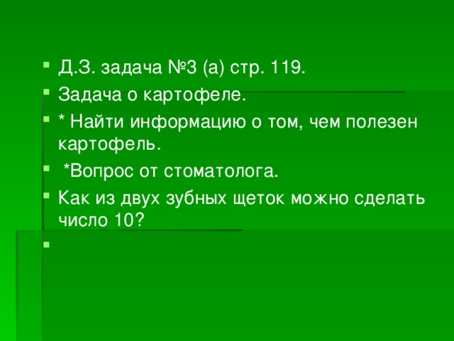 Д.З. задача №3  (а)  стр. 119. Задача о картофеле. * Найти информацию о том, чем полезен картофель.   *Вопрос от стоматолога. Как из двух зубных щеток можно сделать число 10?    