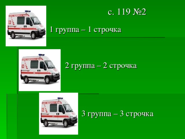  с. 119 №2  1 группа – 1 строчка  2 группа – 2 строчка  3 группа – 3 строчка 