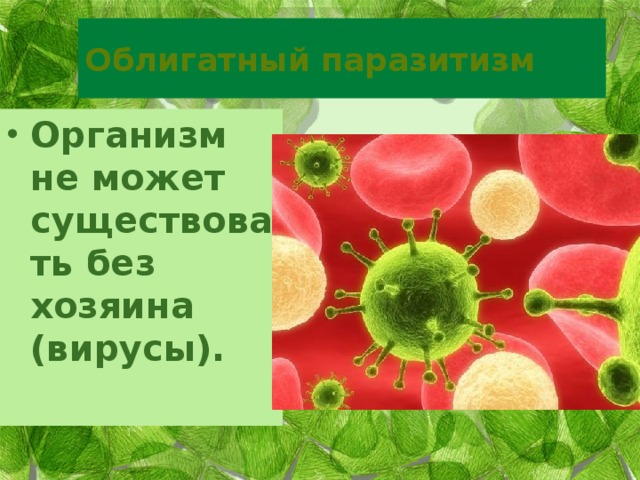 Облигатный паразитизм Организм не может существовать без хозяина (вирусы). 