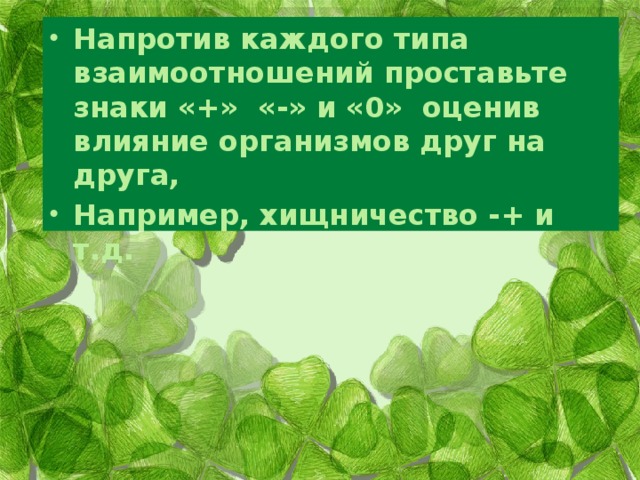 Напротив каждого типа взаимоотношений проставьте знаки «+» «-» и «0» оценив влияние организмов друг на друга, Например, хищничество -+ и т.д. Задание. 