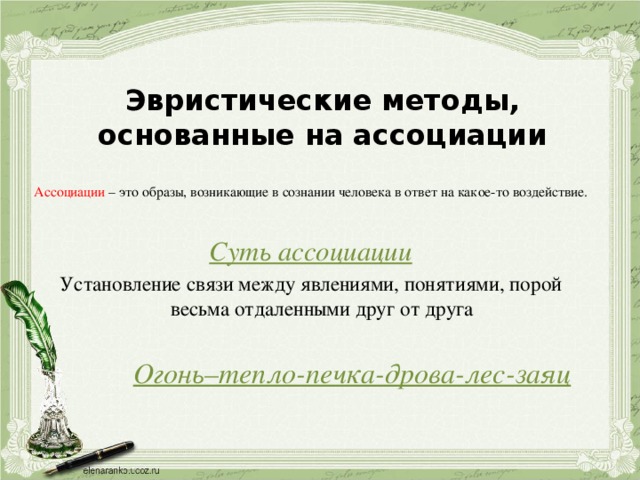 Эвристические методы, основанные на ассоциации  Ассоциации – это образы, возникающие в сознании человека в ответ на какое-то воздействие.   Суть ассоциации Установление связи между явлениями, понятиями, порой весьма отдаленными друг от друга Огонь–тепло-печка-дрова-лес-заяц 