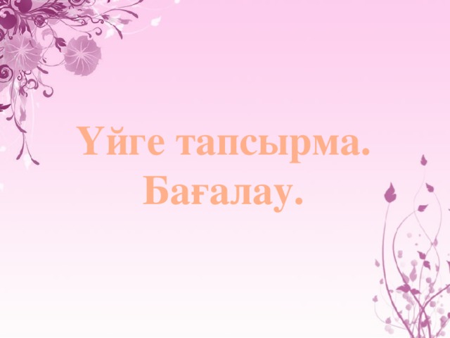 Үйге тапсырма. Бағалау. 