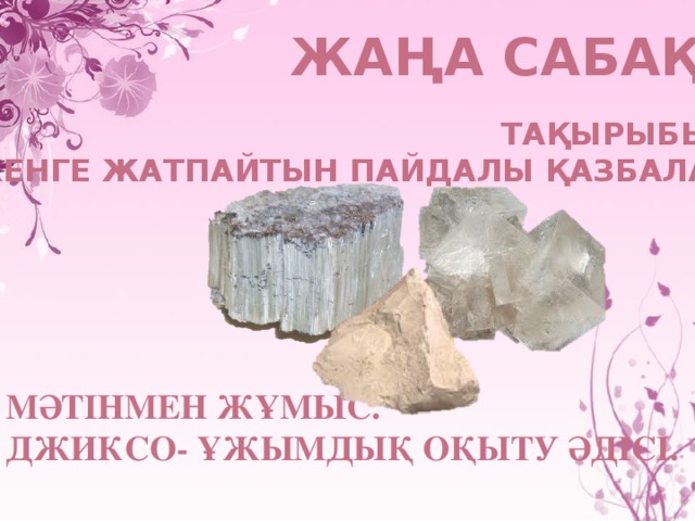 Жаңа сабақ Тақырыбы: Кенге жатпайтын пайдалы қазбалар Мәтінмен жұмыс. ДЖИКСО- ұжымдық оқыту әдісі.    