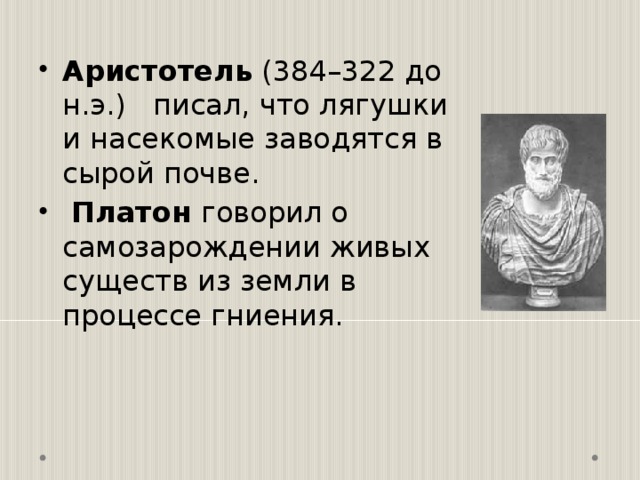Аристотель (384–322 до н.э.) писал, что лягушки и насекомые заводятся в сырой почве.  Платон говорил о самозарождении живых существ из земли в процессе гниения. 