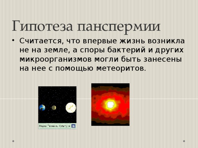 Гипотеза панспермии Считается, что впервые жизнь возникла не на земле, а споры бактерий и других микроорганизмов могли быть занесены на нее с помощью метеоритов. 