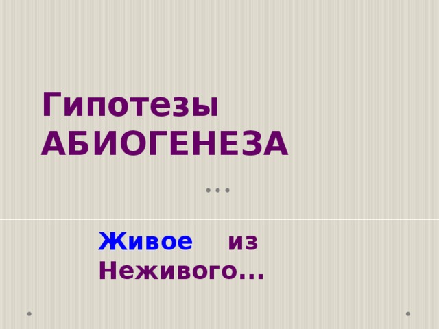 Гипотезы  АБИОГЕНЕЗА Живое из Неживого... 