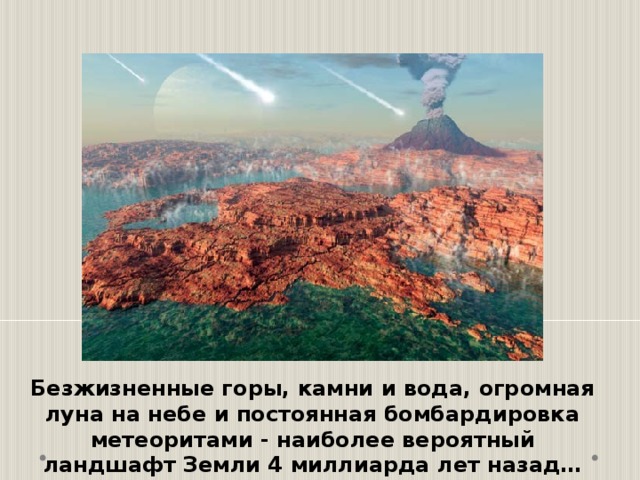 Безжизненные горы, камни и вода, огромная луна на небе и постоянная бомбардировка метеоритами - наиболее вероятный ландшафт Земли 4 миллиарда лет назад… 