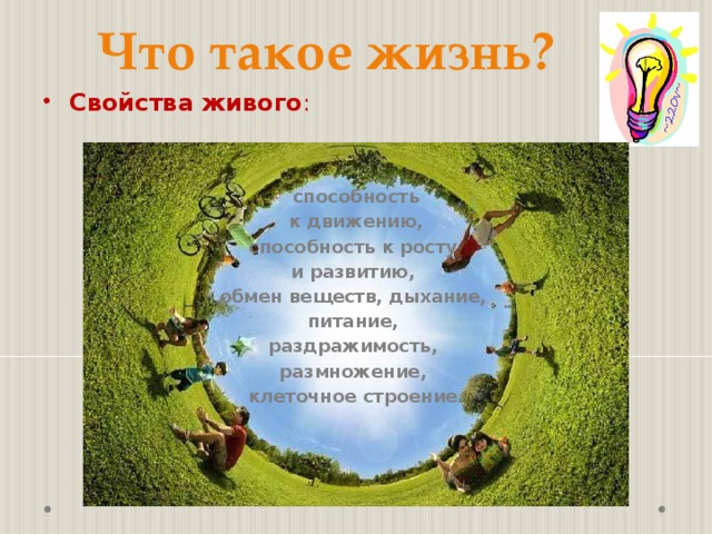 Что такое жизнь?  Свойства живого : способность  к движению, способность к росту и развитию, обмен веществ, дыхание, питание, раздражимость, размножение, клеточное строение. 