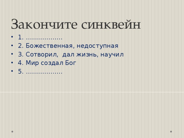 Закончите синквейн 1. ……………… 2. Божественная, недоступная 3. Сотворил, дал жизнь, научил 4. Мир создал Бог 5. ……………… 