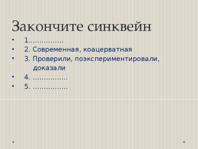 Закончите синквейн 1.…………… 2. Современная, коацерватная 3. Проверили, поэкспериментировали,  доказали 4. ……………. 5. ……………. 