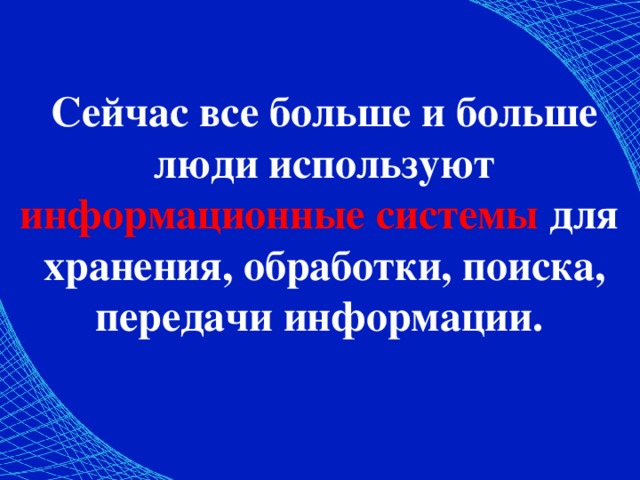 Сейчас все больше и больше люди используют информационные системы для хранения, обработки, поиска, передачи информации. 