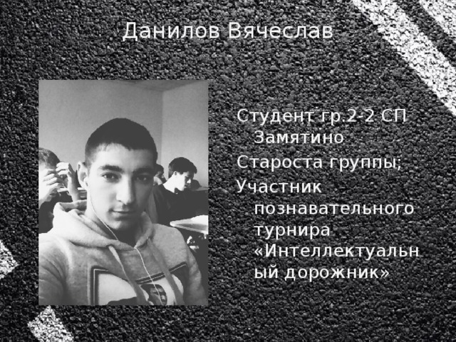 Данилов Вячеслав   Студент гр.2-2 СП Замятино Староста группы; Участник познавательного турнира «Интеллектуальный дорожник»