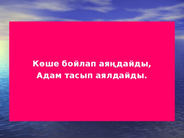 Көше бойлап аяңдайды, Адам тасып аялдайды. 