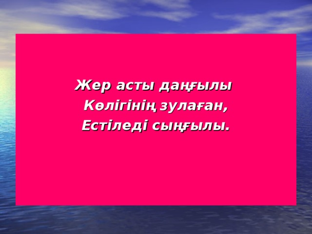   Жер асты даңғылы Көлігінің зулаған, Естіледі сыңғылы. 